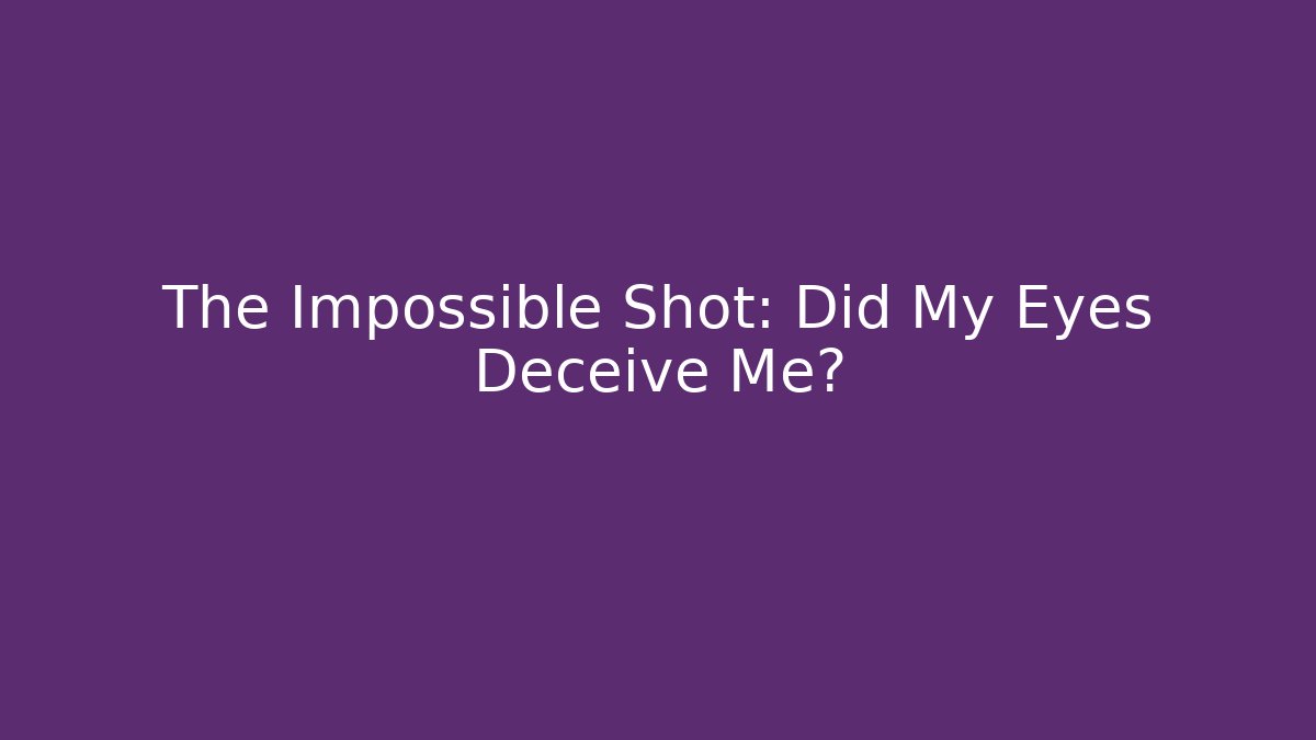 The Impossible Shot: Did My Eyes Deceive Me?