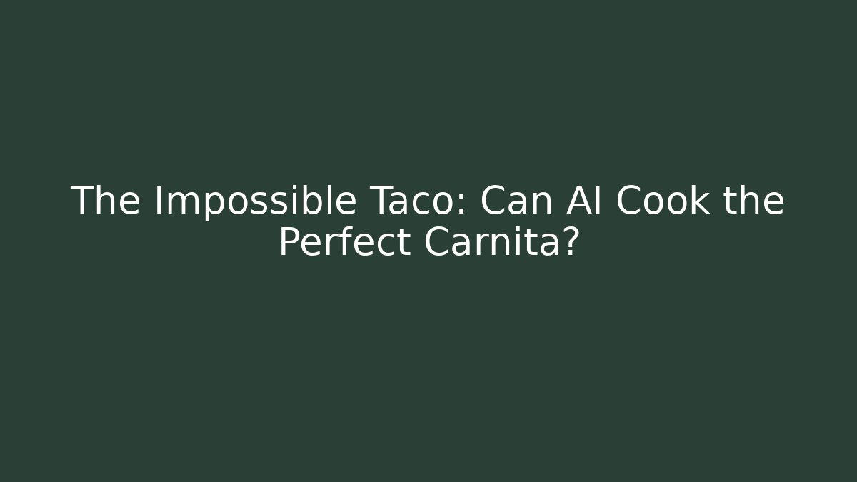 The Impossible Taco: Can AI Cook the Perfect Carnita?