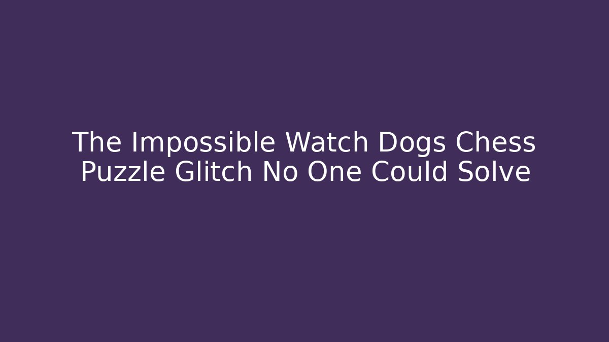 The Impossible Watch Dogs Chess Puzzle Glitch No One Could Solve