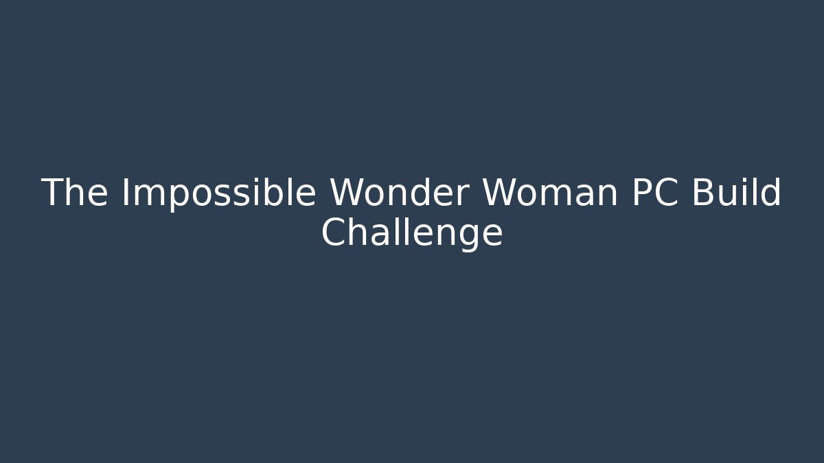 The Impossible Wonder Woman PC Build Challenge - Vintage E-Juice