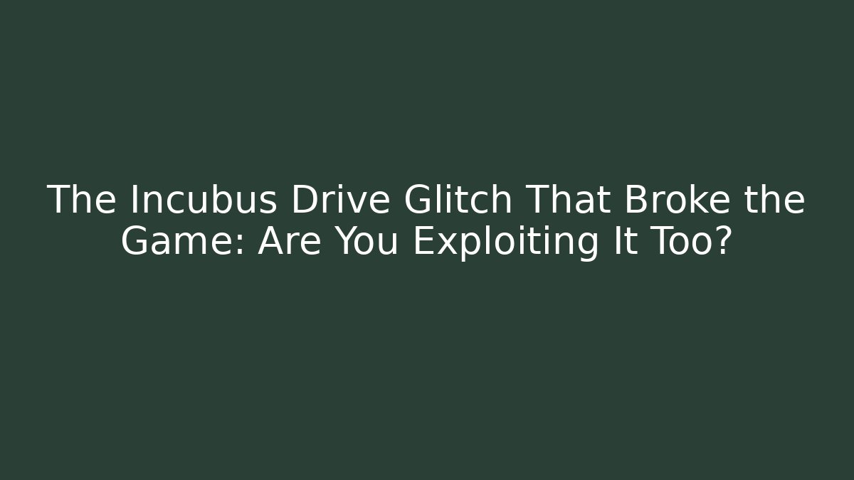 The Incubus Drive Glitch That Broke the Game: Are You Exploiting It Too? - Vintage E-Juice
