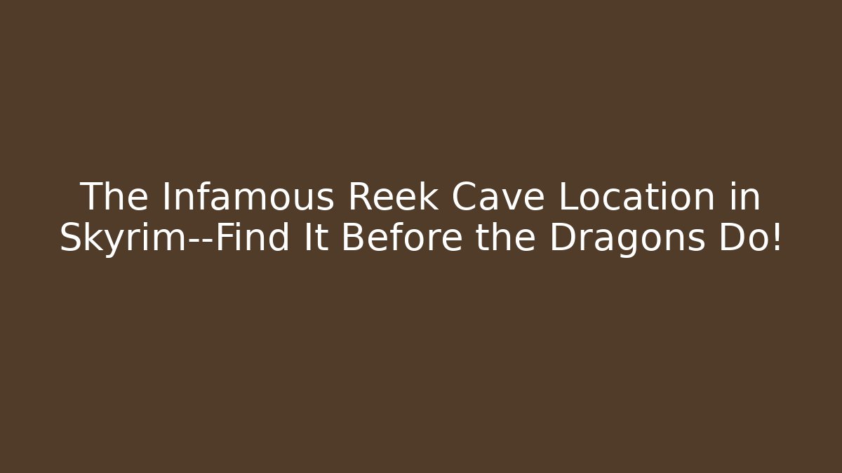 The Infamous Reek Cave Location in Skyrim—Find It Before the Dragons Do!
