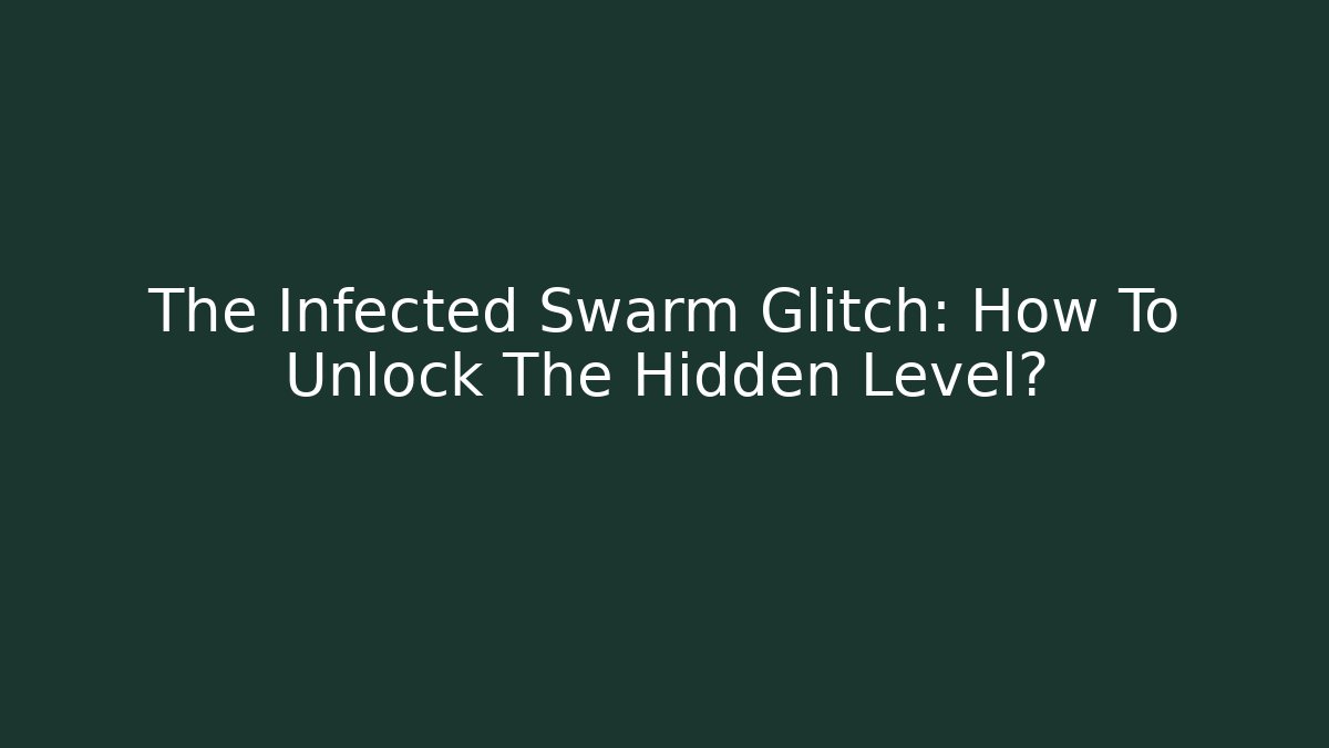 The Infected Swarm Glitch: How To Unlock The Hidden Level?