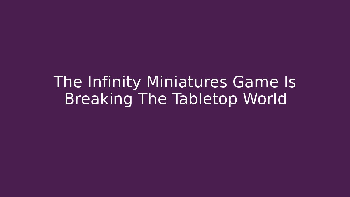 The Infinity Miniatures Game Is Breaking The Tabletop World