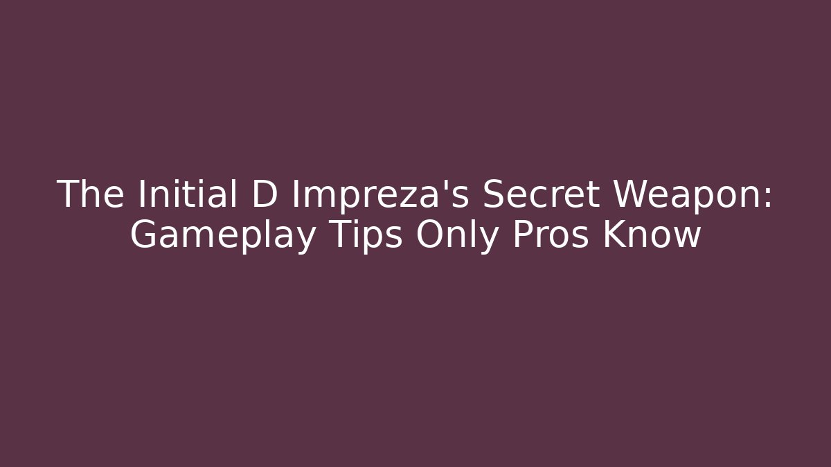 The Initial D Impreza's Secret Weapon: Gameplay Tips Only Pros Know