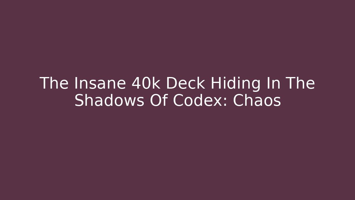 The Insane 40k Deck Hiding In The Shadows Of Codex: Chaos