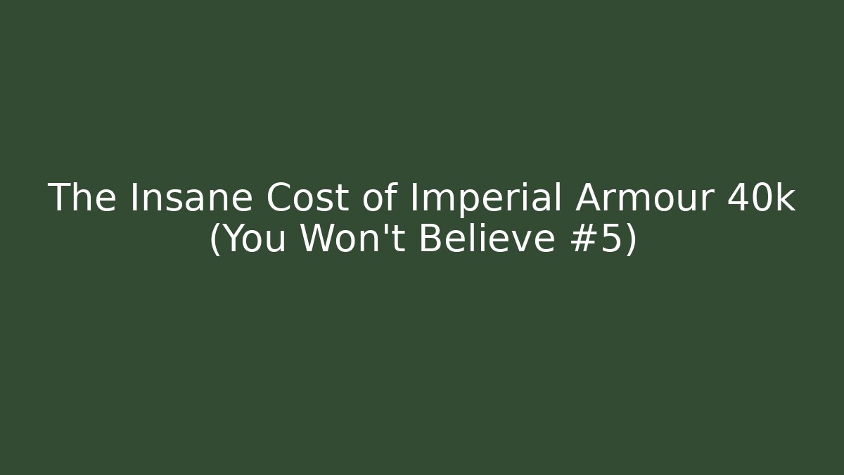 The Insane Cost of Imperial Armour 40k (You Won't Believe #5)