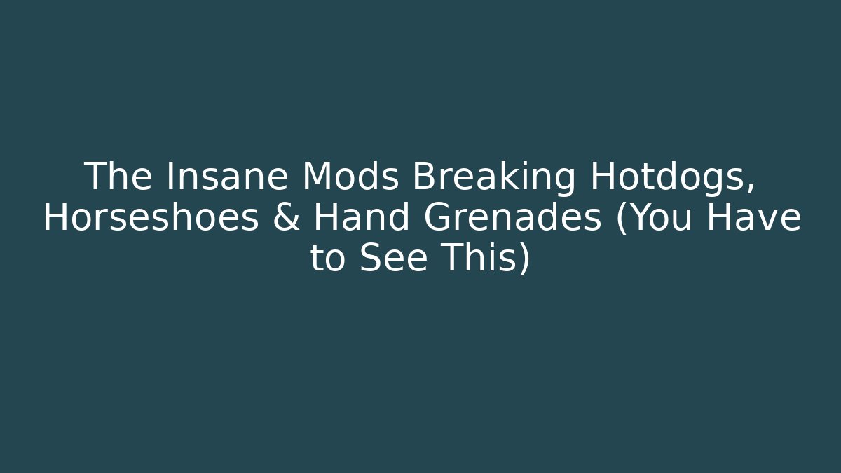 The Insane Mods Breaking Hotdogs, Horseshoes & Hand Grenades (You Have to See This)