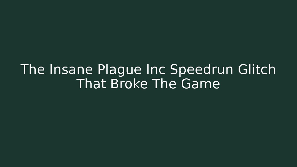 The Insane Plague Inc Speedrun Glitch That Broke The Game