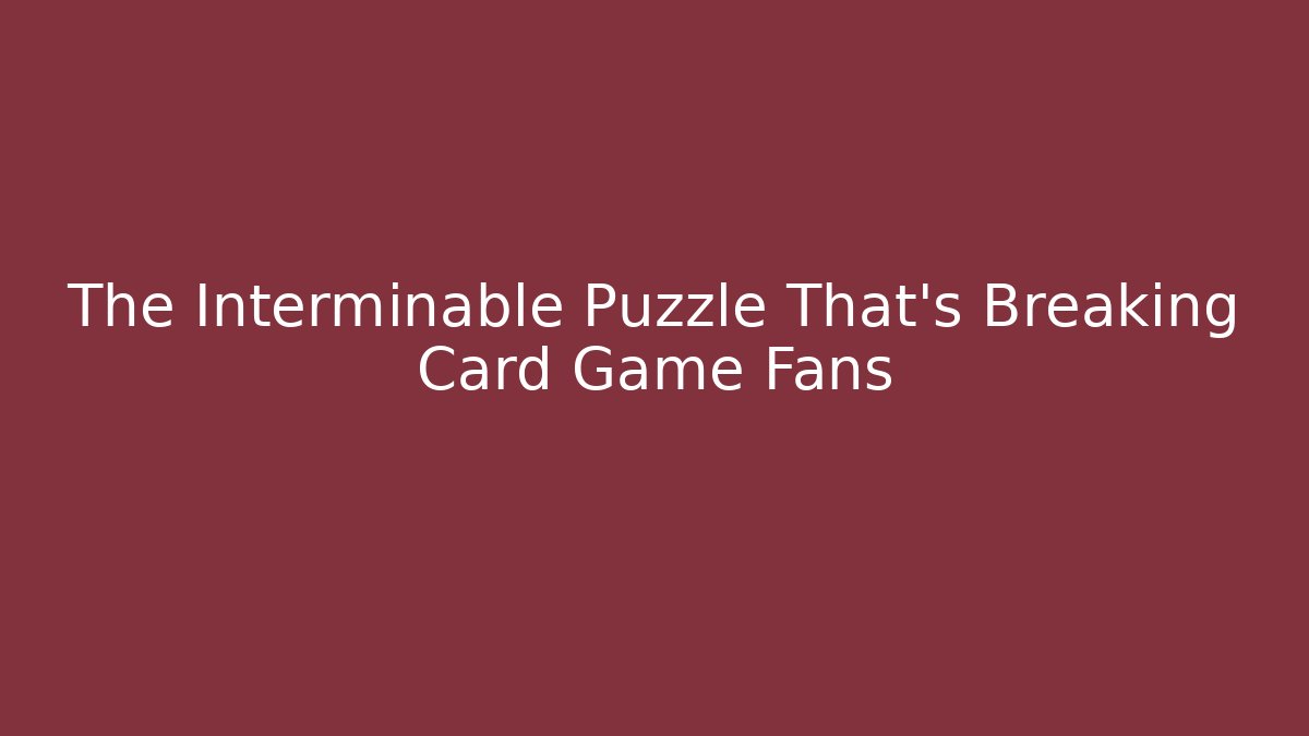 The Interminable Puzzle That's Breaking Card Game Fans