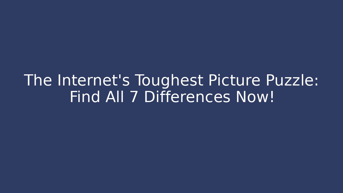 The Internet's Toughest Picture Puzzle: Find All 7 Differences Now!