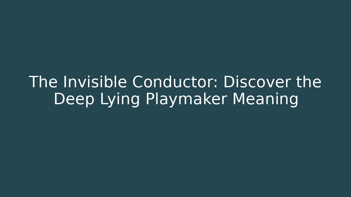 The Invisible Conductor: Discover the Deep Lying Playmaker Meaning