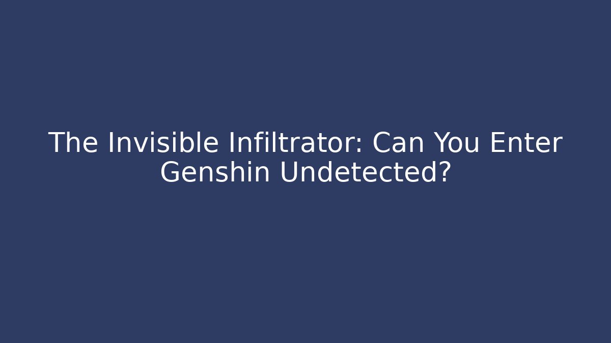 The Invisible Infiltrator: Can You Enter Genshin Undetected?