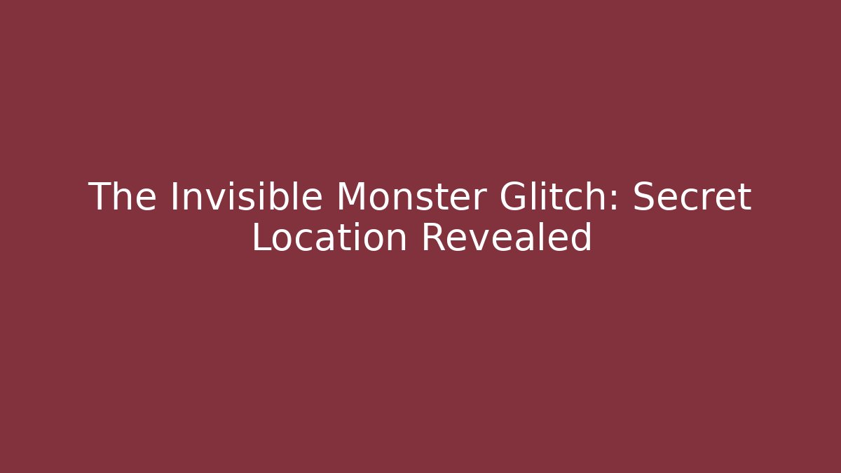 The Invisible Monster Glitch: Secret Location Revealed