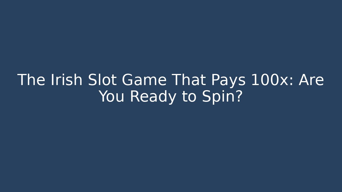The Irish Slot Game That Pays 100x: Are You Ready to Spin?