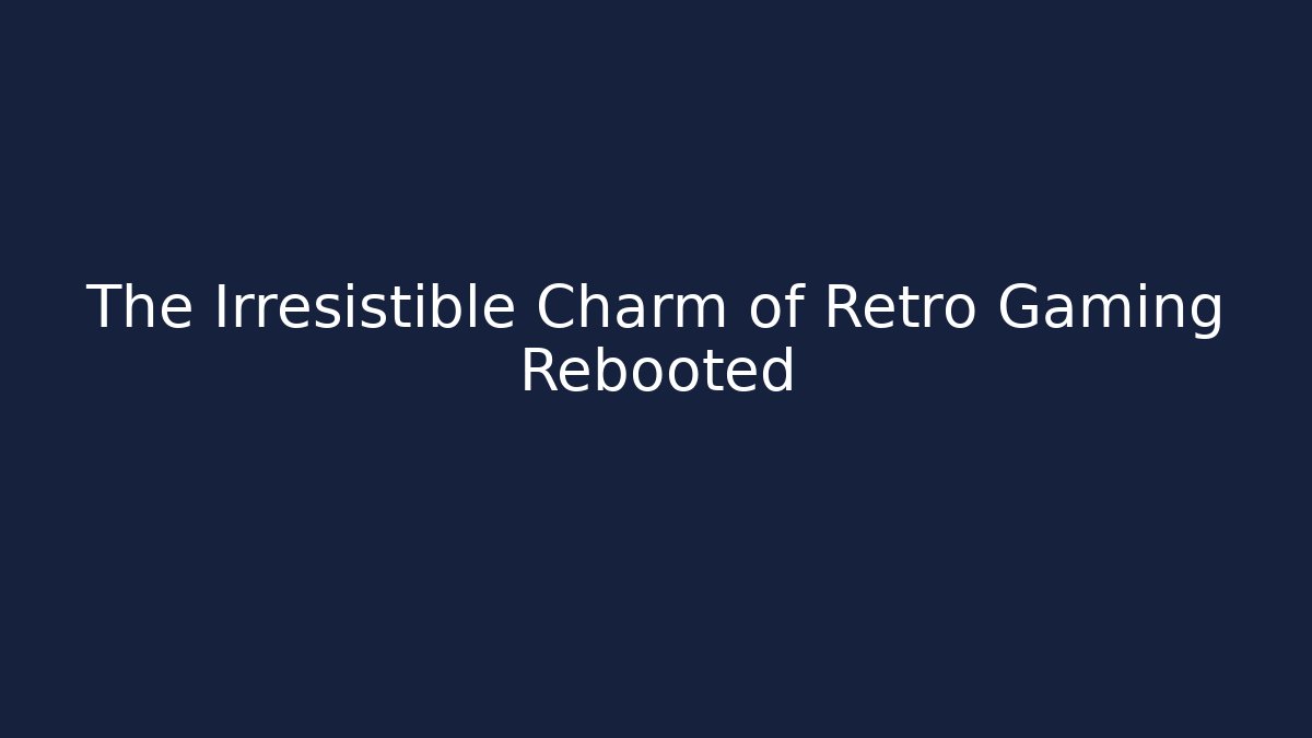 The Irresistible Charm of Retro Gaming Rebooted
