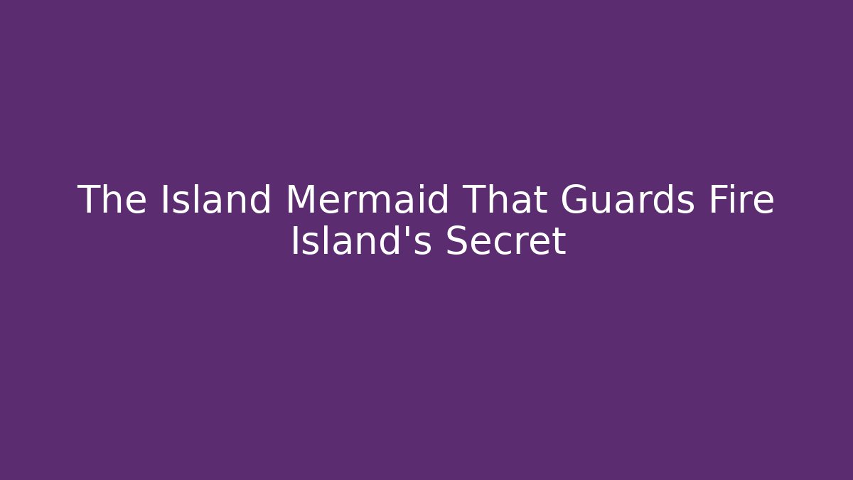 The Island Mermaid That Guards Fire Island's Secret