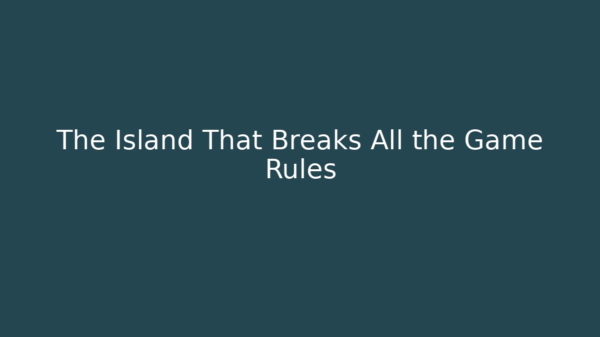 The Island That Breaks All the Game Rules