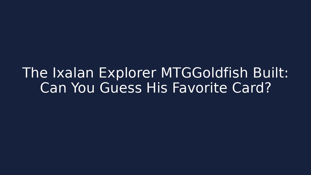 The Ixalan Explorer MTGGoldfish Built: Can You Guess His Favorite Card?