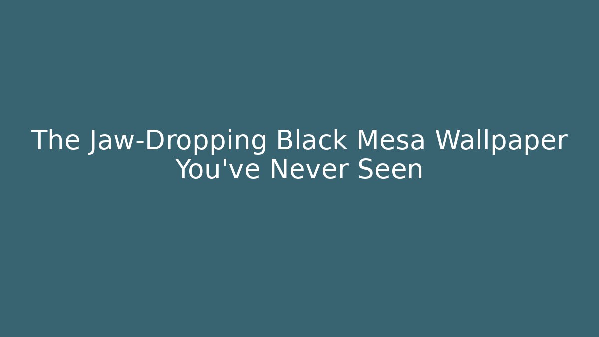 The Jaw-Dropping Black Mesa Wallpaper You’ve Never Seen