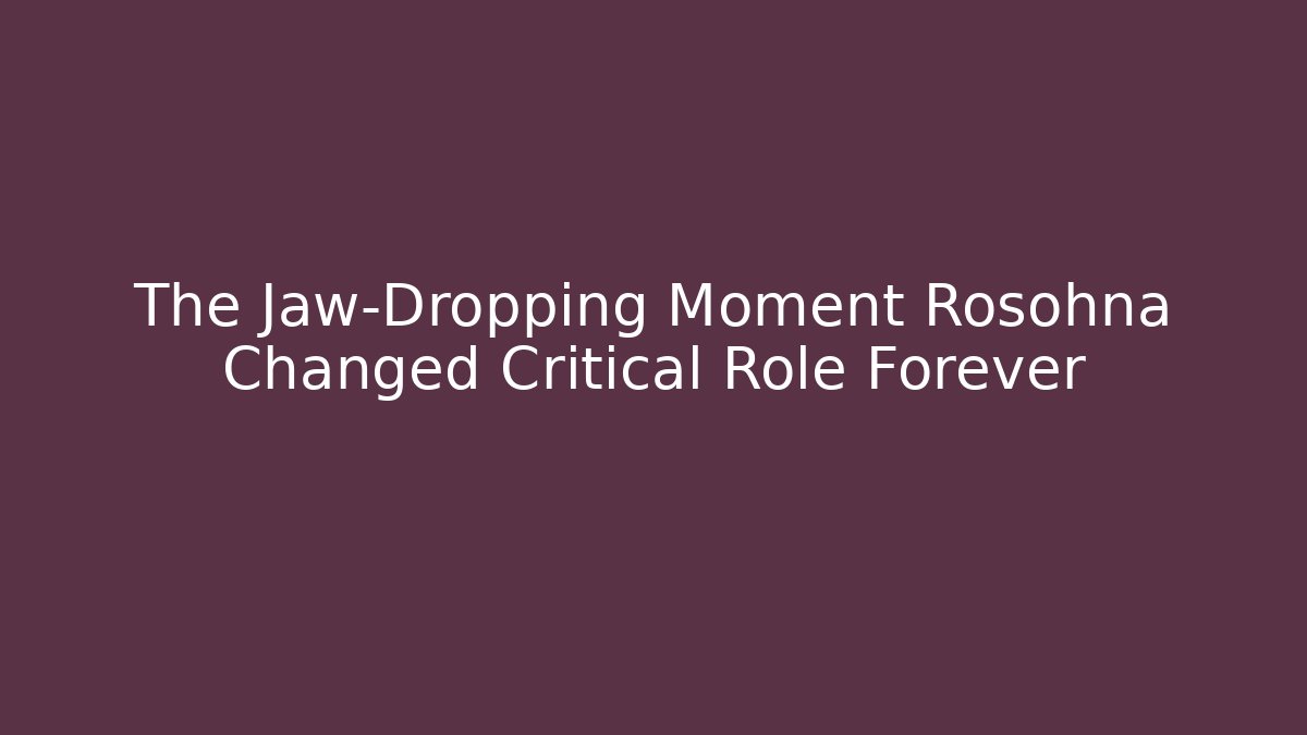 The Jaw-Dropping Moment Rosohna Changed Critical Role Forever