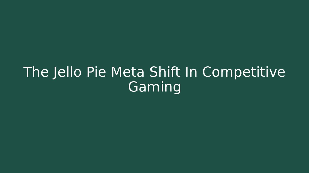 The Jello Pie Meta Shift In Competitive Gaming
