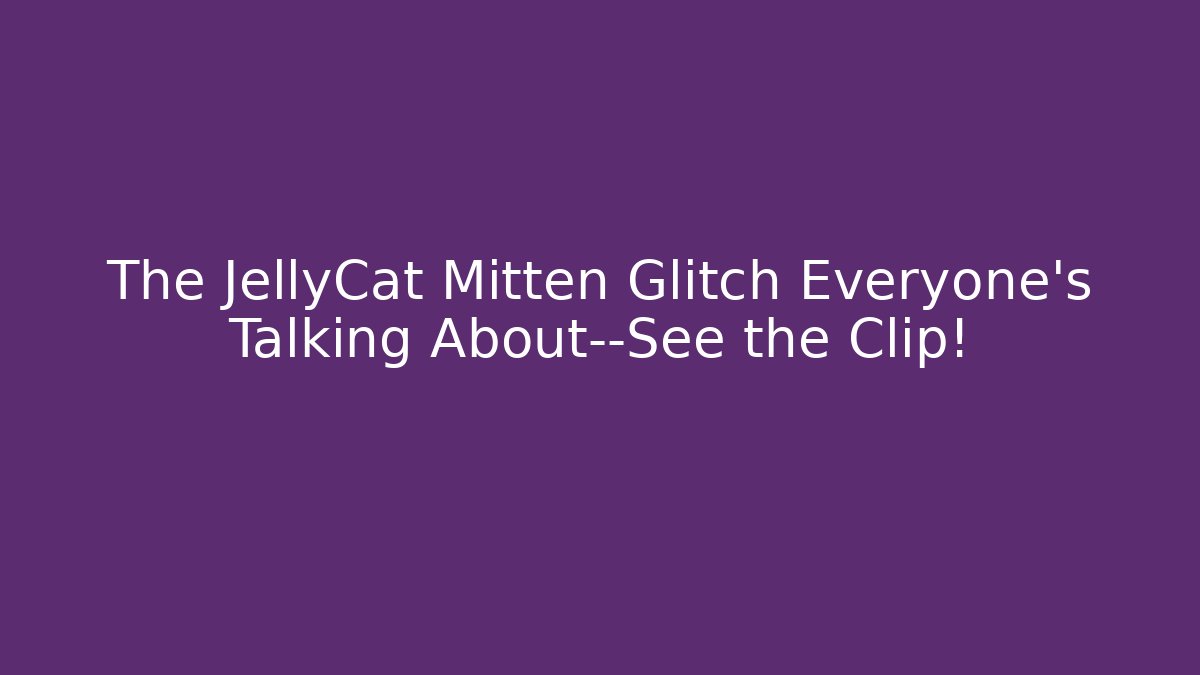 The JellyCat Mitten Glitch Everyone’s Talking About—See the Clip!