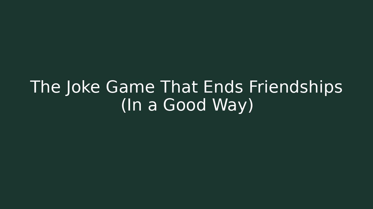 The Joke Game That Ends Friendships (In a Good Way)