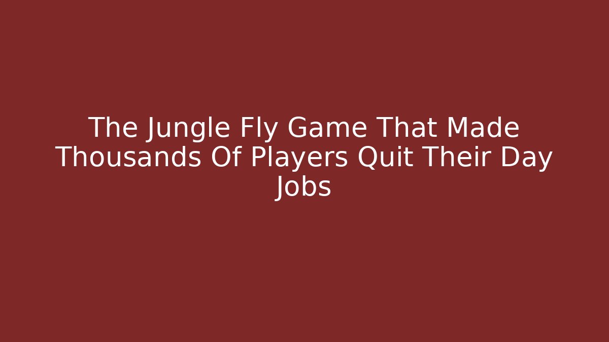 The Jungle Fly Game That Made Thousands Of Players Quit Their Day Jobs