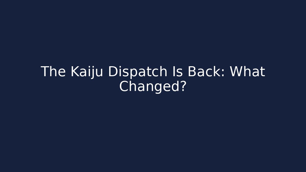The Kaiju Dispatch Is Back: What Changed?