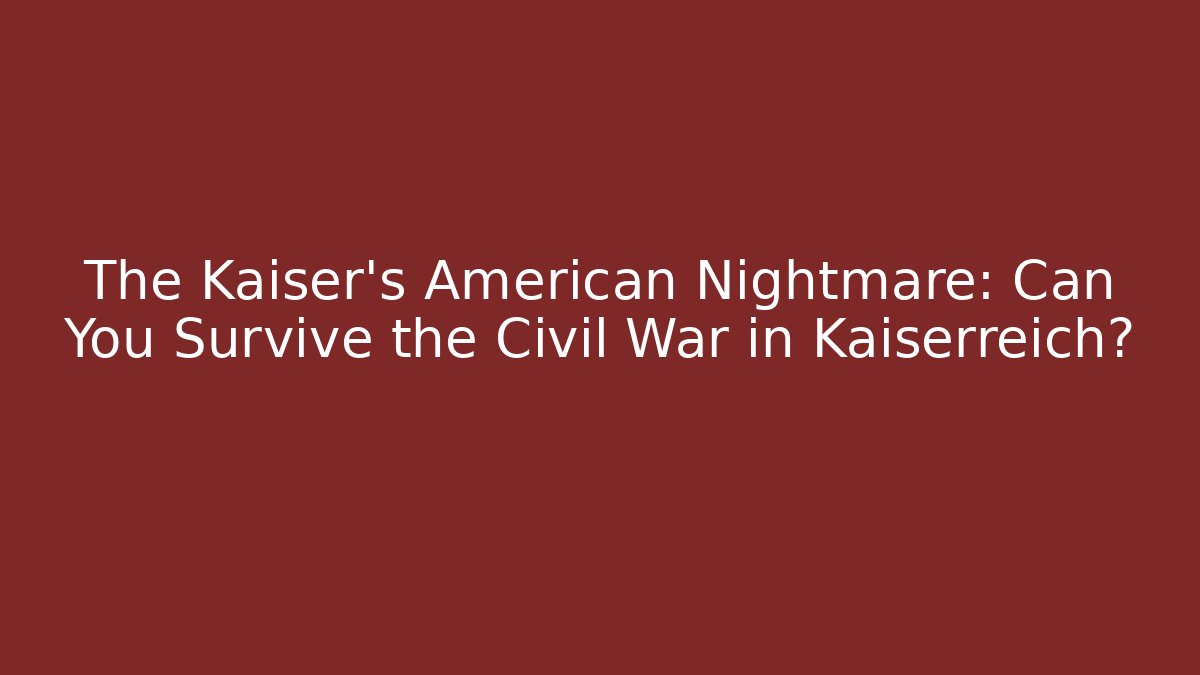 The Kaiser's American Nightmare: Can You Survive the Civil War in Kaiserreich?