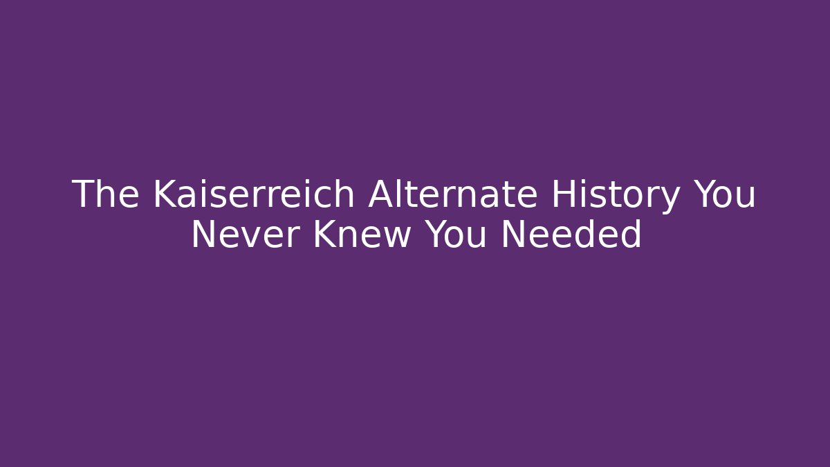 The Kaiserreich Alternate History You Never Knew You Needed