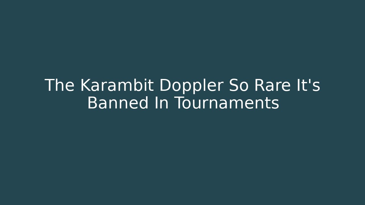 The Karambit Doppler So Rare It’s Banned In Tournaments