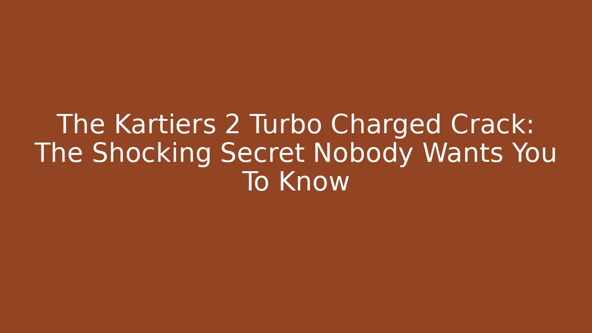 The Kartiers 2 Turbo Charged Crack: The Shocking Secret Nobody Wants You To Know