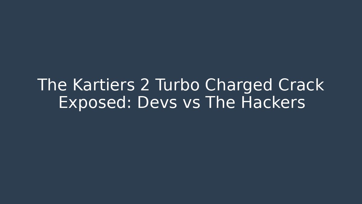 The Kartiers 2 Turbo Charged Crack Exposed: Devs vs The Hackers