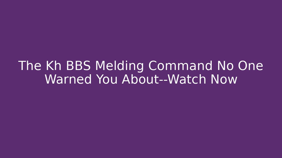 The Kh BBS Melding Command No One Warned You About—Watch Now