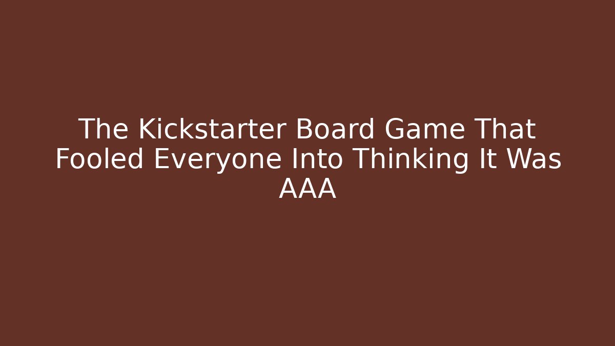 The Kickstarter Board Game That Fooled Everyone Into Thinking It Was AAA