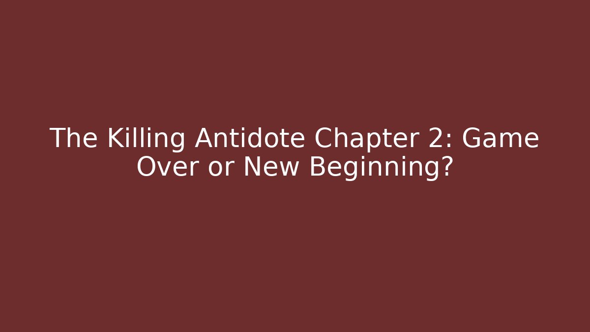 The Killing Antidote Chapter 2: Game Over or New Beginning?