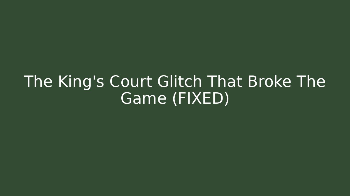 The King's Court Glitch That Broke The Game (FIXED)
