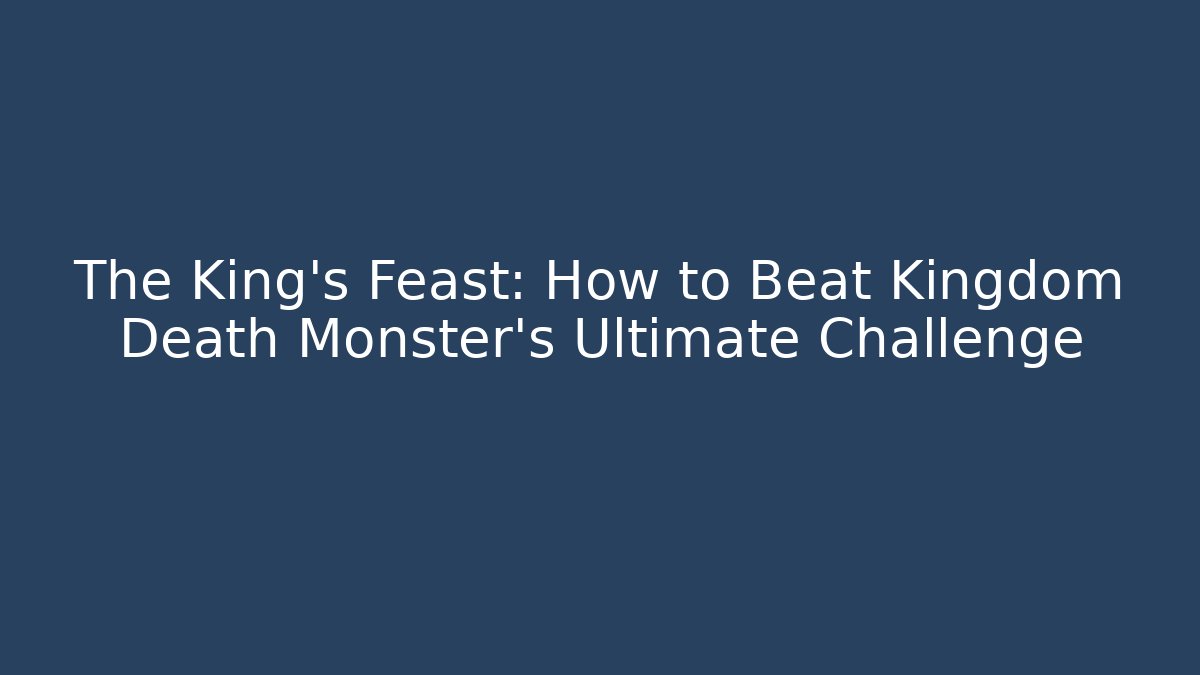 The King's Feast: How to Beat Kingdom Death Monster's Ultimate Challenge