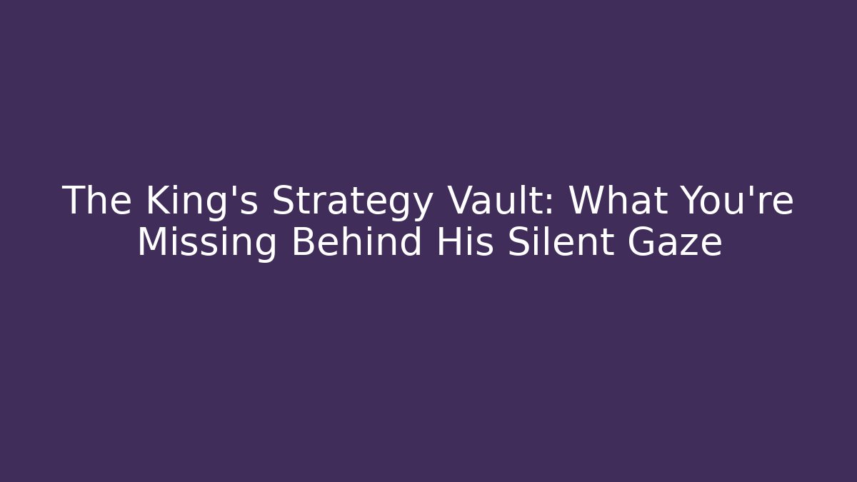 The King's Strategy Vault: What You're Missing Behind His Silent Gaze