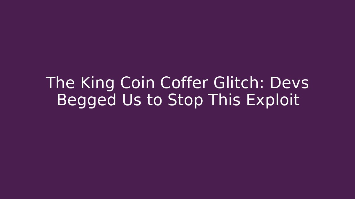 The King Coin Coffer Glitch: Devs Begged Us to Stop This Exploit