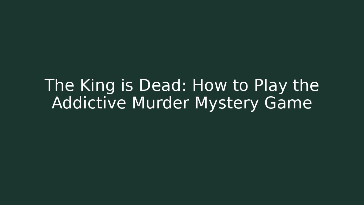 The King is Dead: How to Play the Addictive Murder Mystery Game