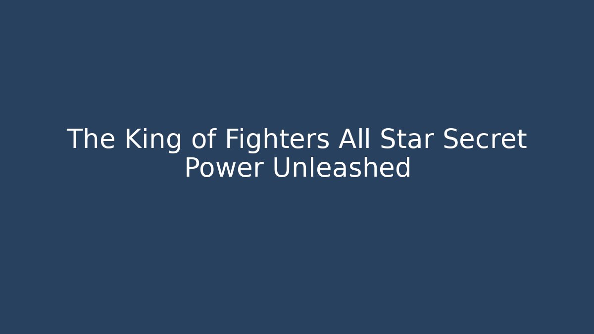 The King of Fighters All Star Secret Power Unleashed