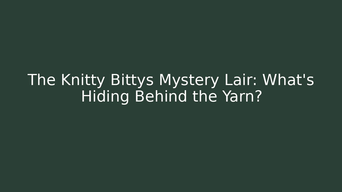 The Knitty Bittys Mystery Lair: What’s Hiding Behind the Yarn?