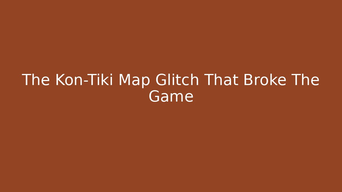 The Kon-Tiki Map Glitch That Broke The Game