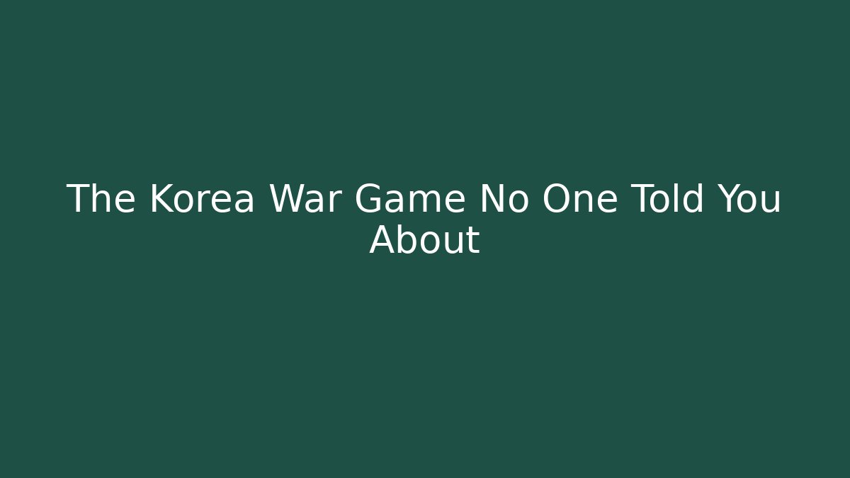 The Korea War Game No One Told You About