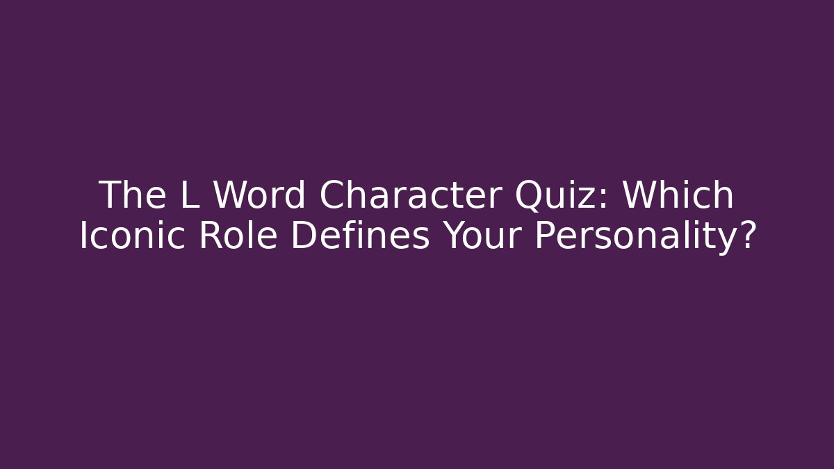 The L Word Character Quiz: Which Iconic Role Defines Your Personality?