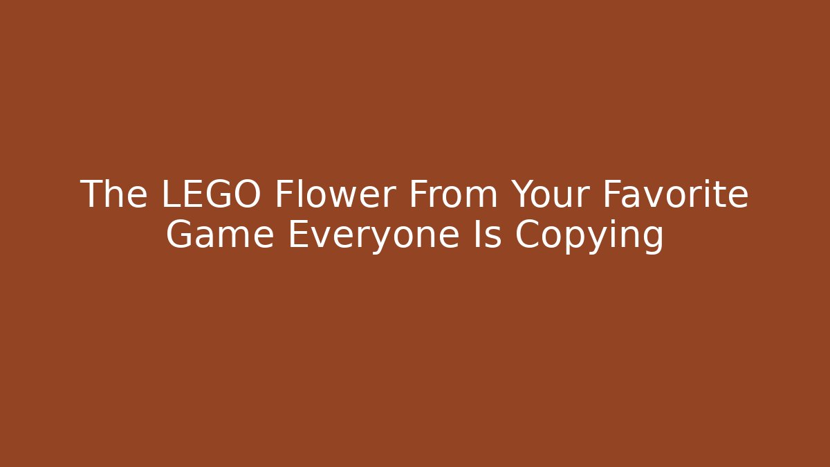 The LEGO Flower From Your Favorite Game Everyone Is Copying