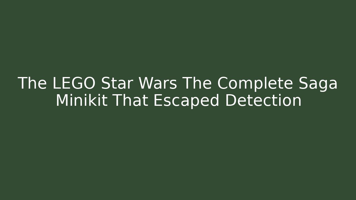 The LEGO Star Wars The Complete Saga Minikit That Escaped Detection
